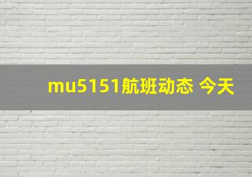 mu5151航班动态 今天